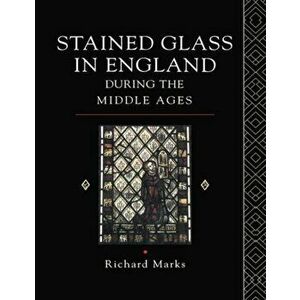Stained Glass in England During the Middle Ages, Paperback - Richard Marks imagine