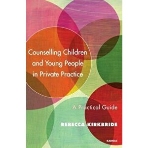 Counselling Children and Young People in Private Practice. A Practical Guide, Paperback - Rebecca Kirkbride imagine