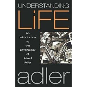 Understanding Life: An Introduction to the Psychology of Alfred Adler, Paperback - Alfred Adler imagine