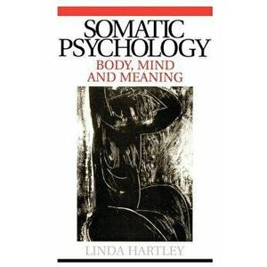 Somatic Psychology: Body, Mind and Meaning, Paperback - Linda Hartley imagine