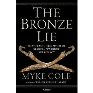 The Bronze Lie: Shattering the Myth of Spartan Warrior Supremacy, Hardcover - Myke Cole imagine