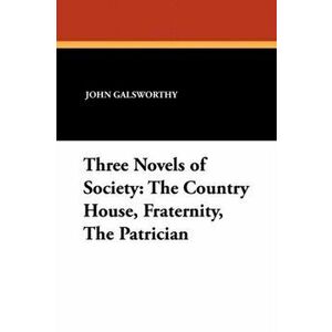 Three Novels of Society. The Country House, Fraternity, the Patrician, Paperback - John Sir Galsworthy imagine