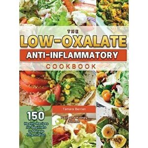 The Low-Oxalate Anti-Inflammatory Cookbook: 150 Healthy Recipes for Beginners to Manage Inflammation, Pain and Kidney Stones - Tamara Berrian imagine