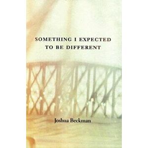 Something I Expected to Be Different, Paperback - Joshua Beckman imagine