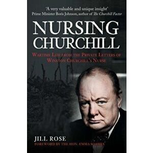 Nursing Churchill. Wartime Life from the Private Letters of Winston Churchill's Nurse, Paperback - Jill Rose imagine