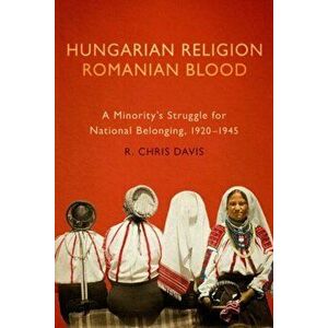 Hungarian Religion, Romanian Blood. A Minority's Struggle for National Belonging, 1920-1945, Paperback - R. Chris Davis imagine