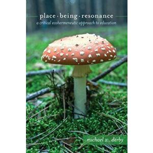 Place, Being, Resonance. A Critical Ecohermeneutic Approach to Education, New ed, Paperback - Michael W. Derby imagine