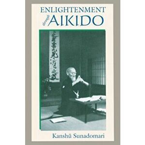 Enlightenment through Aikido, Paperback - Kanshu Sunadomari imagine