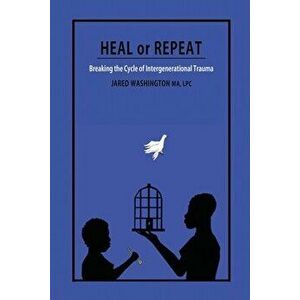 Heal or Repeat: Breaking The Cycle Of Intergenerational Trauma, Paperback - Jared Washington imagine
