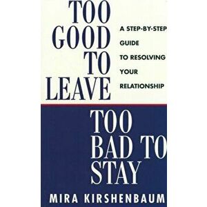 Too Good to Leave, Too Bad to Stay. A Step by Step Guide to Help You Decide Whether to Stay in or Get Out of Your Relationship, Paperback - Mira Kirsh imagine