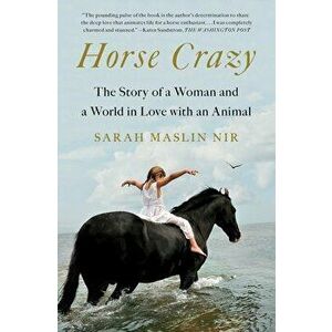 Horse Crazy: The Story of a Woman and a World in Love with an Animal, Paperback - Sarah Maslin Nir imagine