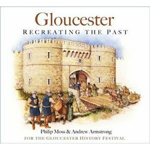 Gloucester. Recreating the Past, Paperback - Andrew Armstrong imagine