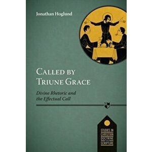 Called by Triune Grace. Divine Rhetoric And The Effectual Call, Paperback - Jonathan Hoglund imagine