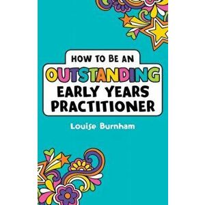 How to be an Outstanding Early Years Practitioner, Paperback - Louise Burnham imagine