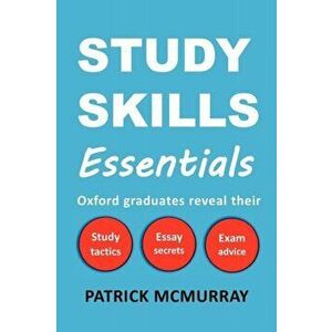 Study Skills Essentials. Oxford Graduates Reveal Their Study Tactics, Essay Secrets and Exam Advice, Paperback - Patrick McMurray imagine