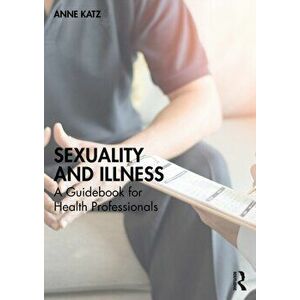 Sexuality and Illness. A Guidebook for Health Professionals, Paperback - Anne Katz imagine