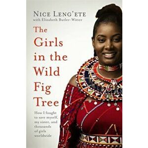 The Girls in the Wild Fig Tree. How One Girl Fought to Save Herself, Her Sister and Thousands of Girls Worldwide, Hardback - Nice Leng'ete imagine