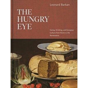 The Hungry Eye: Eating, Drinking, and European Culture from Rome to the Renaissance, Hardcover - Leonard Barkan imagine