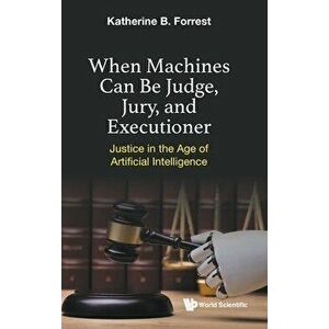 When Machines Can Be Judge, Jury, and Executioner: Justice in the Age of Artificial Intelligence, Hardcover - Katherine B. Forrest imagine