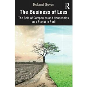 The Business of Less. The Role of Companies and Households on a Planet in Peril, Paperback - Roland Geyer imagine