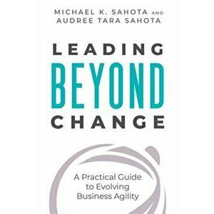 Leading Beyond Change. A Practical Guide to Evolving Business Agility, Paperback - Audree Tara Sahota imagine