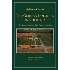 The German Colonies in Volhynia, Paperback - Mykhailo Kostiuk imagine