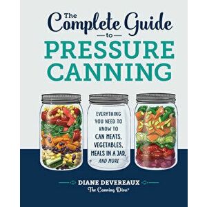 The Complete Guide to Pressure Canning: Everything You Need to Know to Can Meats, Vegetables, Meals in a Jar, and More - Diane Devereaux -. The Cannin imagine