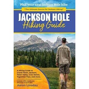 Jackson Hole Hiking Guide: A Hiking Guide to Grand Teton, Jackson, Teton Valley, Gros Ventres, Togwotee Pass, and more. - Aaron Linsdau imagine