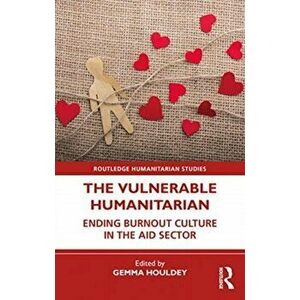 The Vulnerable Humanitarian. Ending Burnout Culture in the Aid Sector, Paperback - Gemma Houldey imagine