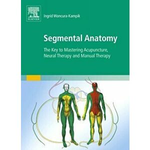 Segmental Anatomy. The Key to Mastering Acupuncture, Neural Therapy and Manual Therapy, Paperback - Ingrid Wancura-Kampik imagine