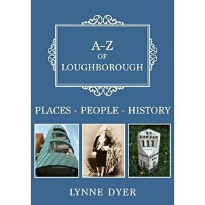 A-Z of Loughborough. Places-People-History, Paperback - Lynne Dyer imagine