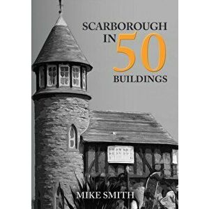 Scarborough in 50 Buildings, Paperback - Mike Smith imagine