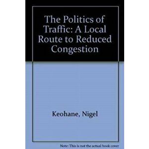 The Politics of Traffic. A Local Route to Reduced Congestion, Paperback - Matthew Clifton imagine