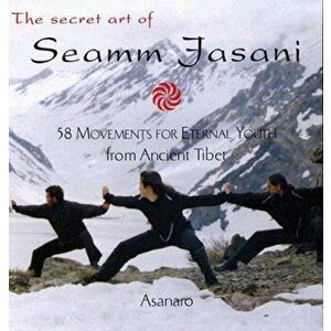 The Secret Art of Seamm-Jasani. 58 Movements for Eternal Youth from Ancient Tibet, Paperback - Asanaro imagine