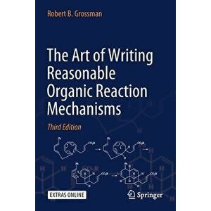 The Art of Writing Reasonable Organic Reaction Mechanisms, Paperback - Robert B. Grossman imagine