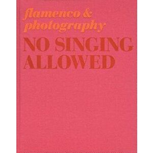 No Singing Allowed: Flamenco & Photography, Hardcover - José Lebrero Stals imagine