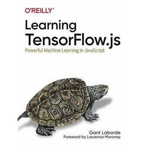 Learning Tensorflow.js. Powerful Machine Learning in JavaScript, Paperback - Gant Laborde imagine