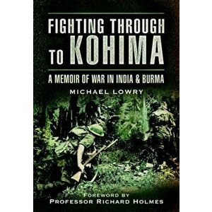 Fighting Through to Kohima, Paperback - Michael Lowry imagine