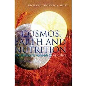 Cosmos, Earth and Nutrition. The Biodynamic Approach to Agriculture, Paperback - Richard Thornton Smith imagine