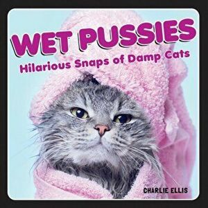 Wet Pussies. Hilarious Snaps of Damp Cats, Hardback - Charlie Ellis imagine