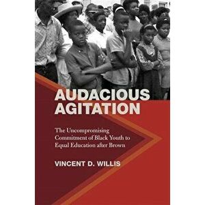 Audacious Agitation: The Uncompromising Commitment of Black Youth to Equal Education After Brown, Paperback - Vincent D. Willis imagine