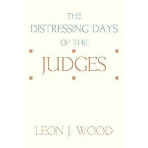 The Distressing Days of the Judges, Paperback - Leon J. Wood imagine