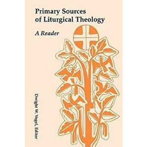 Primary Sources of Liturgical Theology: A Reader, Paperback - Dwight W. Vogel imagine