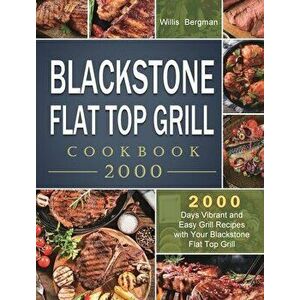 Blackstone Flat Top Grill Cookbook 2000: 2000 Days Vibrant and Easy Grill Recipes with Your Blackstone Flat Top Grill - Willis Bergman imagine