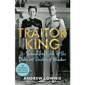 Traitor King. The Scandalous Exile of the Duke and Duchess of Windsor: THE SUNDAY TIMES BESTSELLER, Hardback - Andrew Lownie imagine