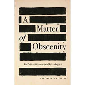 A Matter of Obscenity. The Politics of Censorship in Modern England, Hardback - Christopher Hilliard imagine