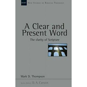 A Clear and present word. The Clarity Of Scripture, Paperback - Mark D Thompson imagine