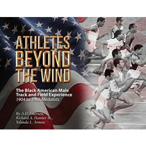 Athletes Beyond The Wind - The Black American Male Track and Field Experience, Paperback - A. D. Emerson imagine