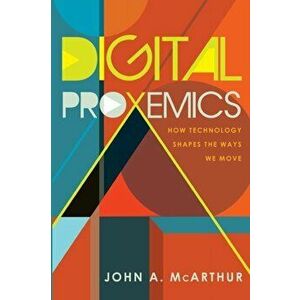Digital Proxemics. How Technology Shapes the Ways We Move, New ed, Paperback - John A. McArthur imagine