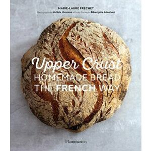 Upper Crust: Homemade Bread the French Way, Hardcover - Marie-Laure Fréchet imagine